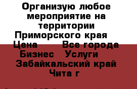 Организую любое мероприятие на территории Приморского края. › Цена ­ 1 - Все города Бизнес » Услуги   . Забайкальский край,Чита г.